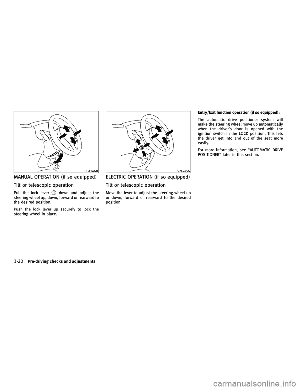 INFINITI FX 2010  Owners Manual MANUAL OPERATION (if so equipped)
Tilt or telescopic operation
Pull the lock lever1down and adjust the
steering wheel up, down, forward or rearward to
the desired position.
Push the lock lever up sec