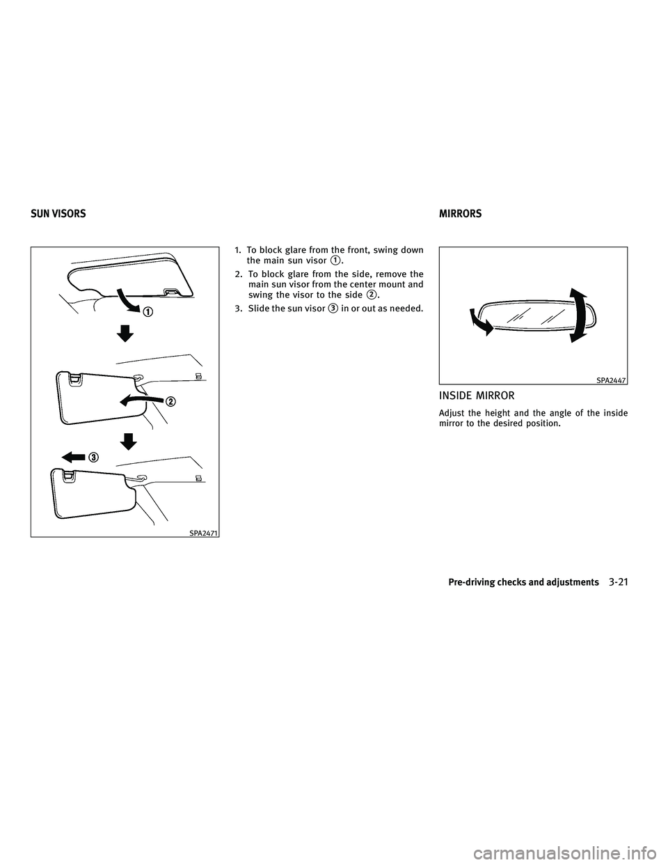 INFINITI FX 2010  Owners Manual 1. To block glare from the front, swing downthe main sun visor
1.
2. To block glare from the side, remove the main sun visor from the center mount and
swing the visor to the side
2.
3. Slide the sun