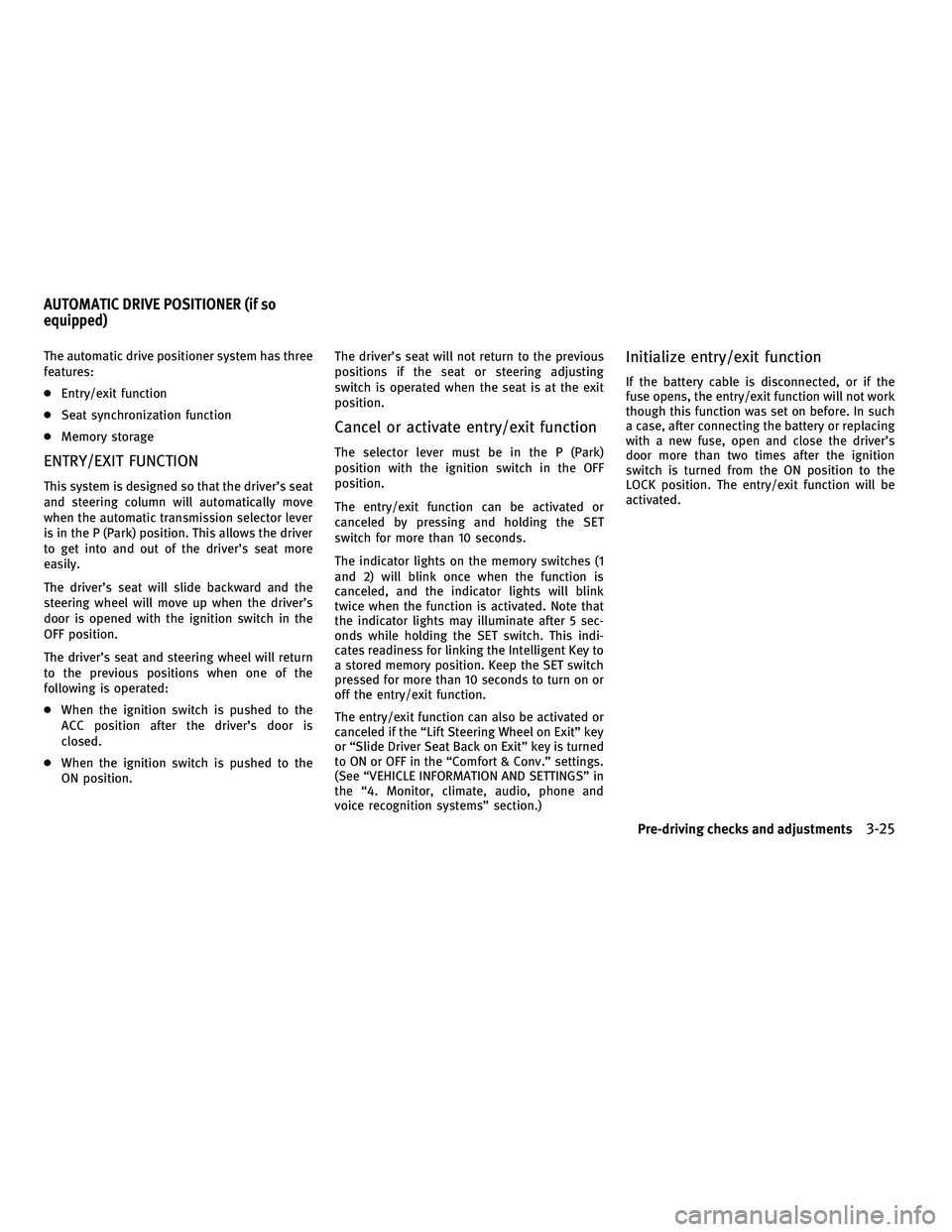 INFINITI FX 2010  Owners Manual The automatic drive positioner system has three
features:
●Entry/exit function
● Seat synchronization function
● Memory storage
ENTRY/EXIT FUNCTION
This system is designed so that the driver’s