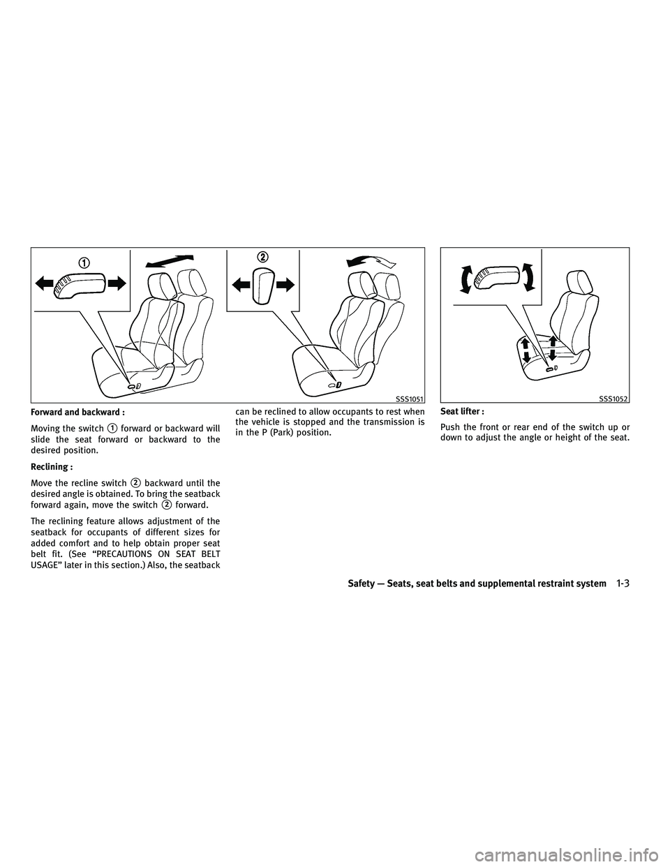 INFINITI FX 2010 Owners Manual Forward and backward :
Moving the switch
1forward or backward will
slide the seat forward or backward to the
desired position.
Reclining :
Move the recline switch
2backward until the
desired angle i