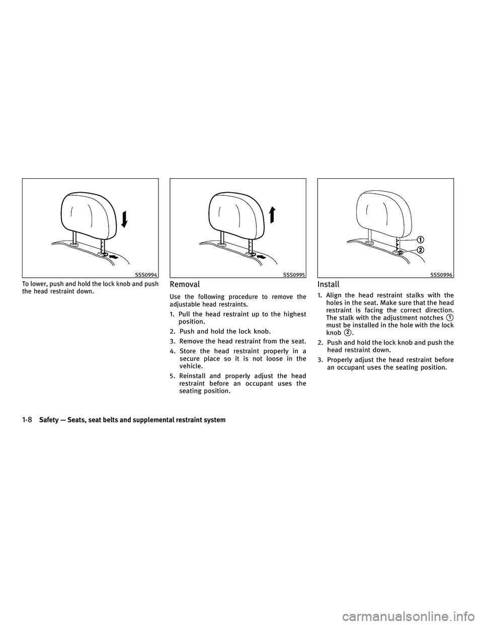 INFINITI FX 2010 Owners Manual To lower, push and hold the lock knob and push
the head restraint down.Removal
Use the following procedure to remove the
adjustable head restraints.
1. Pull the head restraint up to the highestpositio