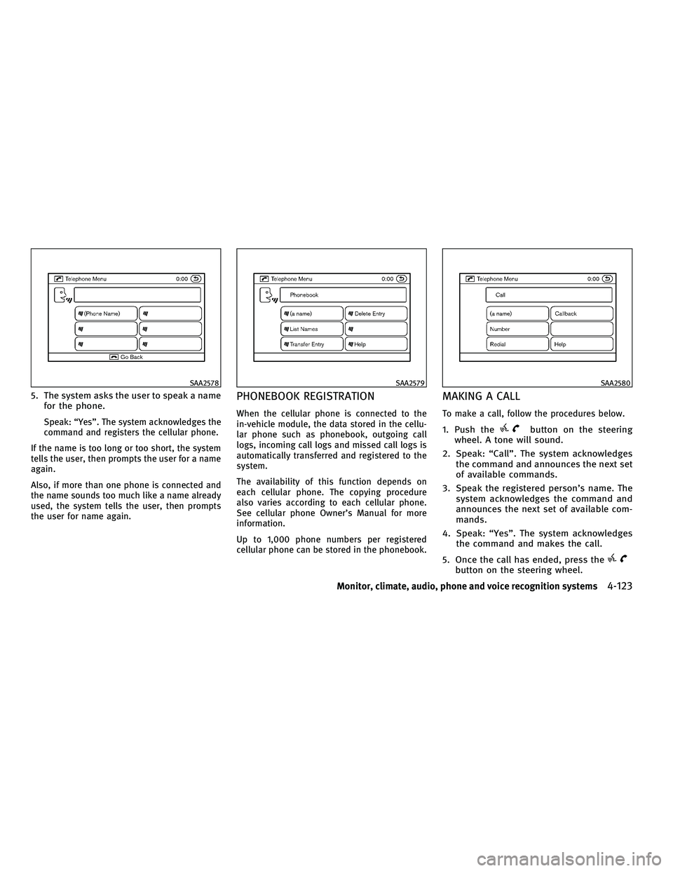 INFINITI FX 2010  Owners Manual 5. The system asks the user to speak a namefor the phone.
Speak: “Yes”. The system acknowledges the
command and registers the cellular phone.
If the name is too long or too short, the system
tells