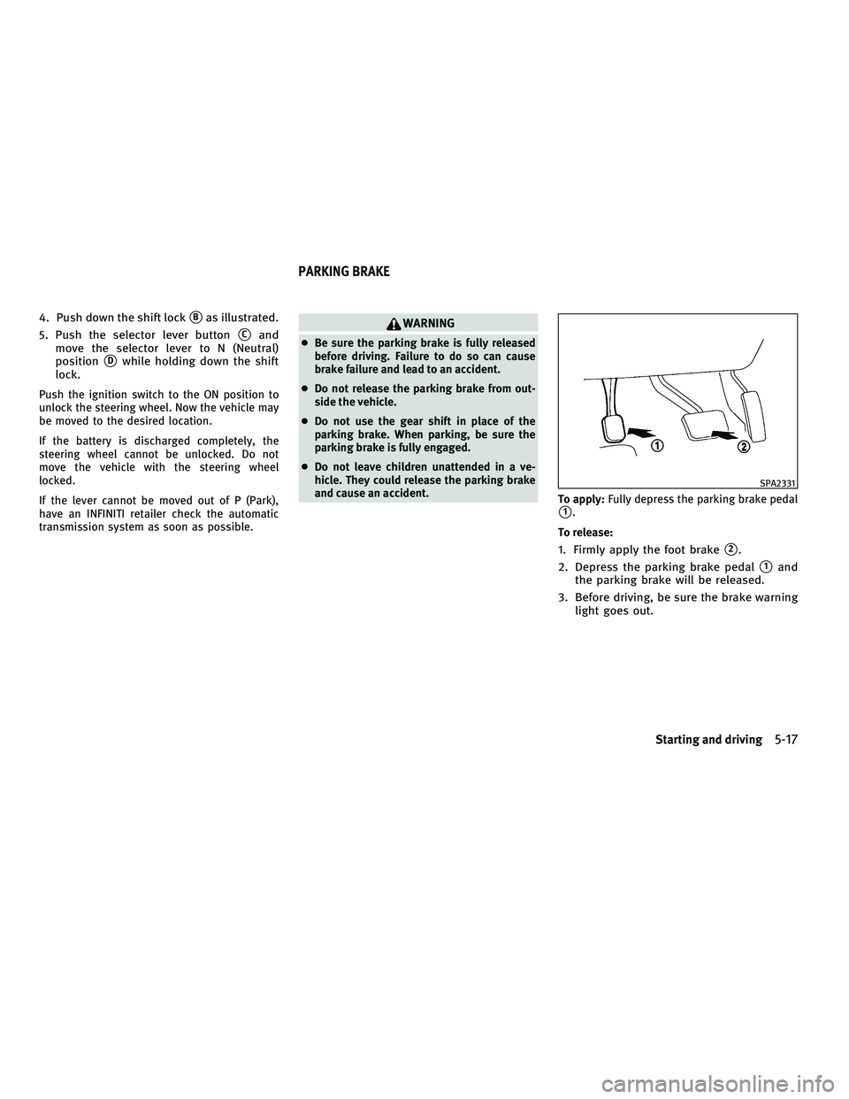 INFINITI FX 2010  Owners Manual 4. Push down the shift lockBas illustrated.
5. Push the selector lever button
Cand
move the selector lever to N (Neutral)
position
Dwhile holding down the shift
lock.
Push the ignition switch to th