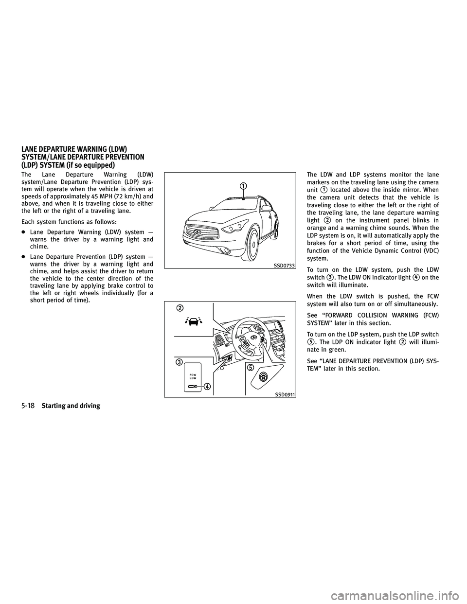 INFINITI FX 2010  Owners Manual The Lane Departure Warning (LDW)
system/Lane Departure Prevention (LDP) sys-
tem will operate when the vehicle is driven at
speeds of approximately 45 MPH (72 km/h) and
above, and when it is traveling