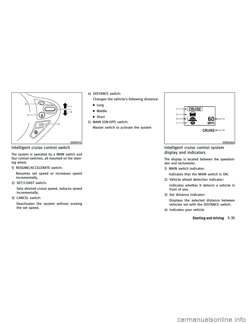 INFINITI FX 2010  Owners Manual Intelligent cruise control switch
The system is operated by a MAIN switch and
four control switches, all mounted on the steer-
ing wheel.
1) RESUME/ACCELERATE switch:Resumes set speed or increases spe