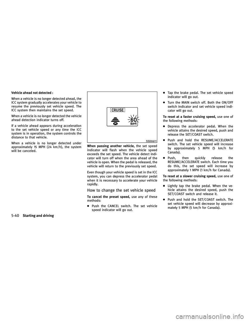INFINITI FX 2010  Owners Manual Vehicle ahead not detected :
When a vehicle is no longer detected ahead, the
ICC system gradually accelerates your vehicle to
resume the previously set vehicle speed. The
ICC system then maintains the