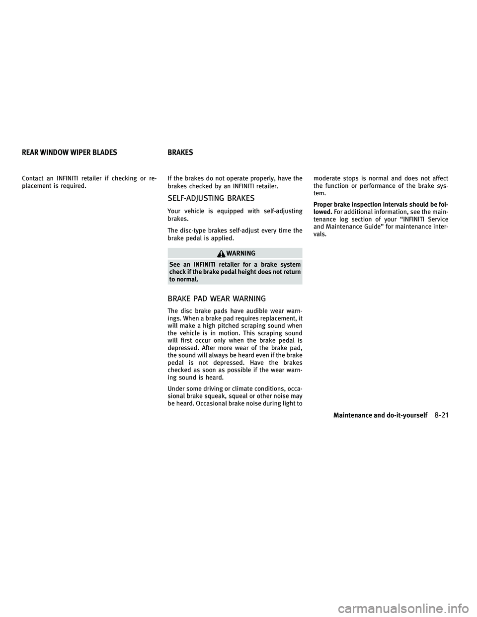 INFINITI FX 2010  Owners Manual Contact an INFINITI retailer if checking or re-
placement is required.If the brakes do not operate properly, have the
brakes checked by an INFINITI retailer.
SELF-ADJUSTING BRAKES
Your vehicle is equi