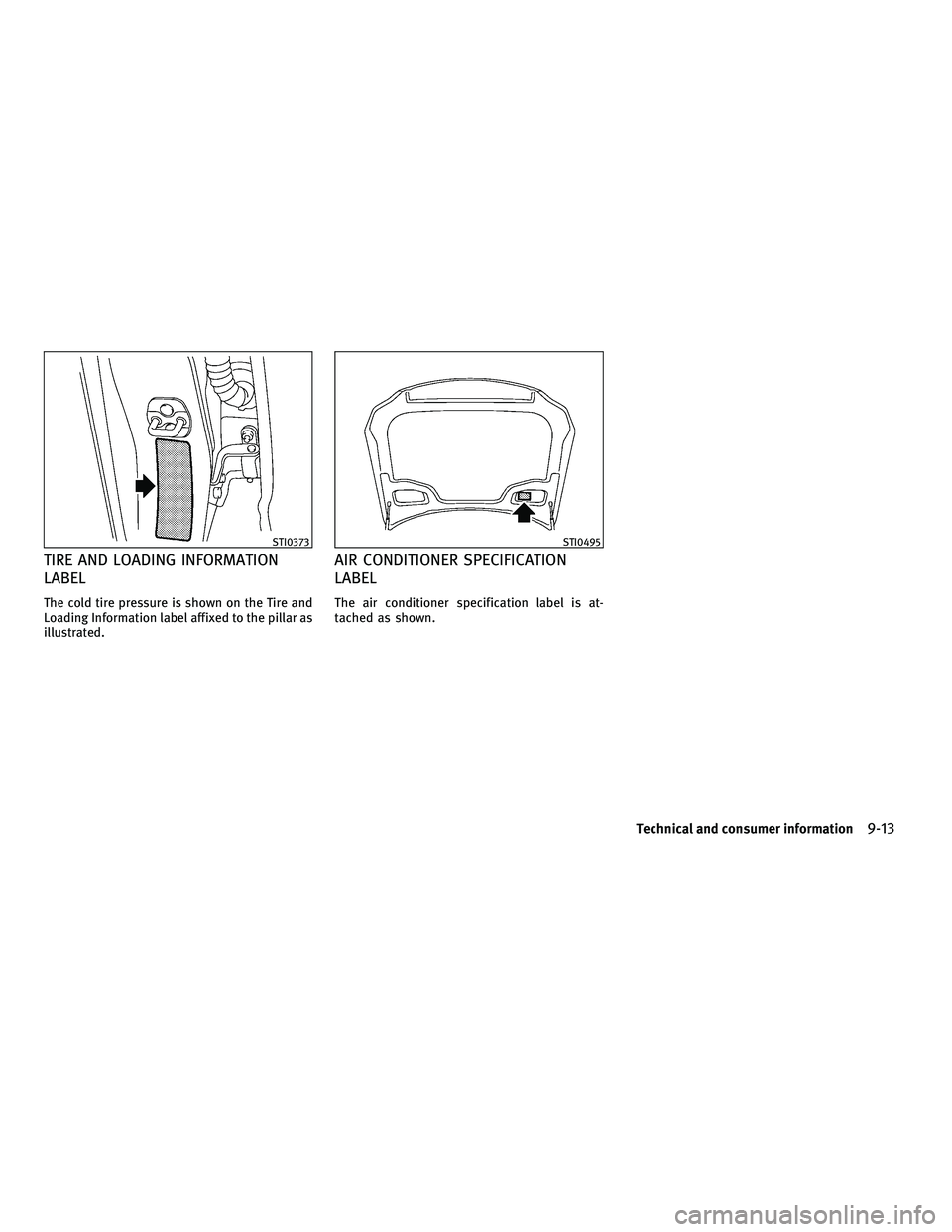 INFINITI FX 2010  Owners Manual TIRE AND LOADING INFORMATION
LABEL
The cold tire pressure is shown on the Tire and
Loading Information label affixed to the pillar as
illustrated.
AIR CONDITIONER SPECIFICATION
LABEL
The air condition