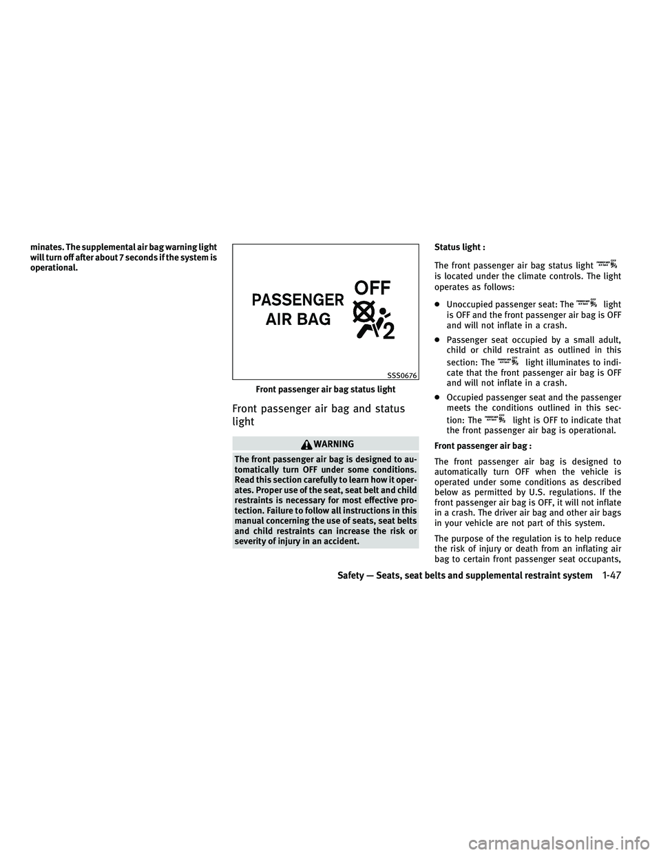 INFINITI FX 2010  Owners Manual minates. The supplemental air bag warning light
will turn off after about 7 seconds if the system is
operational.
Front passenger air bag and status
light
WARNING
The front passenger air bag is design