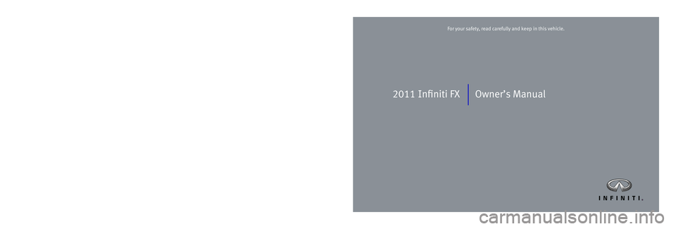 INFINITI FX 2011 Owners Manual 2011 Infiniti FX Owner’s Manual
Printing: February 2011 (08) / OM1E 0S51U2 / Printed in U.S.A.
For your safety, read carefully and keep in this vehicle.2011 Infiniti FX INFINITI FX 2011 Owners Manual 2011 Infiniti FX Owner’s Manual
Printing: February 2011 (08) / OM1E 0S51U2 / Printed in U.S.A.
For your safety, read carefully and keep in this vehicle.2011 Infiniti FX