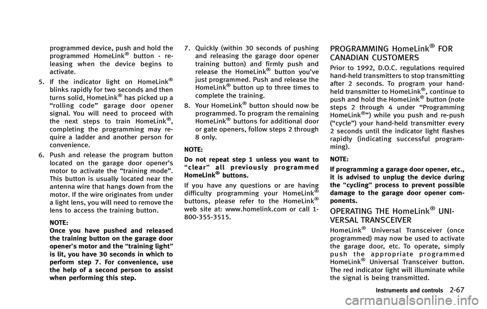 INFINITI FX 2012  Owners Manual programmed device, push and hold the
programmed HomeLink®button - re-
leasing when the device begins to
activate.
5. If the indicator light on HomeLink
®
blinks rapidly for two seconds and then
turn