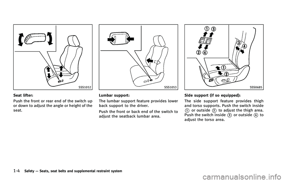 INFINITI FX 2012 Owners Manual 1-4Safety—Seats, seat belts and supplemental restraint system
SSS1052
Seat lifter:
Push the front or rear end of the switch up
or down to adjust the angle or height of the
seat.
SSS1053
Lumbar suppo