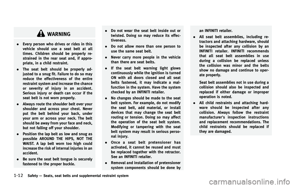 INFINITI FX 2012  Owners Manual 1-12Safety—Seats, seat belts and supplemental restraint system
WARNING
. Every person who drives or rides in this
vehicle should use a seat belt at all
times. Children should be properly re-
straine