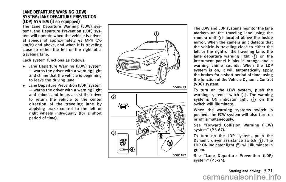 INFINITI FX 2012 Owners Manual The Lane Departure Warning (LDW) sys-
tem/Lane Departure Prevention (LDP) sys-
tem will operate when the vehicle is driven
at speeds of approximately 45 MPH (70
km/h) and above, and when it is traveli INFINITI FX 2012 Owners Manual The Lane Departure Warning (LDW) sys-
tem/Lane Departure Prevention (LDP) sys-
tem will operate when the vehicle is driven
at speeds of approximately 45 MPH (70
km/h) and above, and when it is traveli