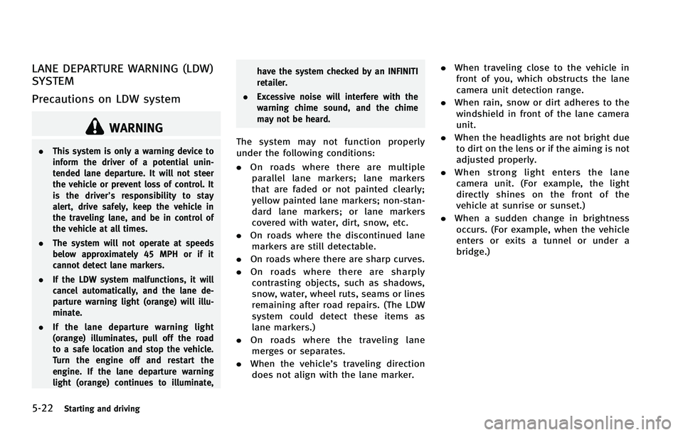 INFINITI FX 2012  Owners Manual 5-22Starting and driving
LANE DEPARTURE WARNING (LDW)
SYSTEM
Precautions on LDW system
WARNING
.This system is only a warning device to
inform the driver of a potential unin-
tended lane departure. It