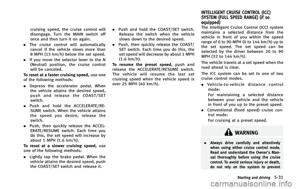 INFINITI FX 2012 Owners Manual cruising speed, the cruise control will
disengage. Turn the MAIN switch off
once and then turn it on again.
. The cruise control will automatically
cancel if the vehicle slows more than
8 MPH (13 km/h INFINITI FX 2012 Owners Manual cruising speed, the cruise control will
disengage. Turn the MAIN switch off
once and then turn it on again.
. The cruise control will automatically
cancel if the vehicle slows more than
8 MPH (13 km/h