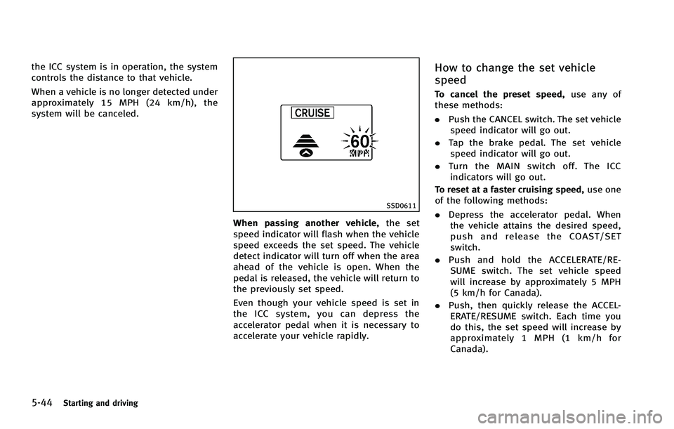 INFINITI FX 2012  Owners Manual 5-44Starting and driving
the ICC system is in operation, the system
controls the distance to that vehicle.
When a vehicle is no longer detected under
approximately 15 MPH (24 km/h), the
system will be