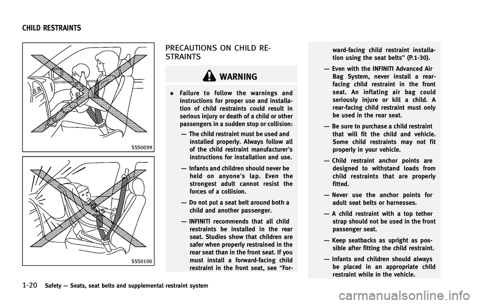 INFINITI FX 2012 Owners Guide 1-20Safety—Seats, seat belts and supplemental restraint system
SSS0099
SSS0100
PRECAUTIONS ON CHILD RE-
STRAINTS
WARNING
. Failure to follow the warnings and
instructions for proper use and installa