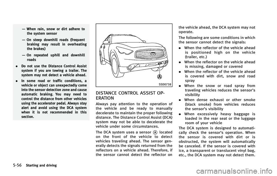 INFINITI FX 2012  Owners Manual 5-56Starting and driving
—When rain, snow or dirt adhere tothe system sensor
—On steep downhill roads (frequentbraking may result in overheating
the brakes)
—On repeated uphill and downhill
road