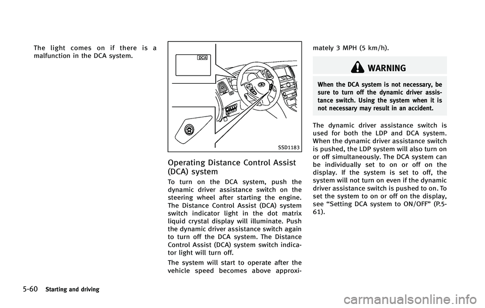 INFINITI FX 2012 Owners Manual 5-60Starting and driving
The light comes on if there is a
malfunction in the DCA system.
SSD1183
Operating Distance Control Assist
(DCA) system
To turn on the DCA system, push the
dynamic driver assis INFINITI FX 2012 Owners Manual 5-60Starting and driving
The light comes on if there is a
malfunction in the DCA system.
SSD1183
Operating Distance Control Assist
(DCA) system
To turn on the DCA system, push the
dynamic driver assis