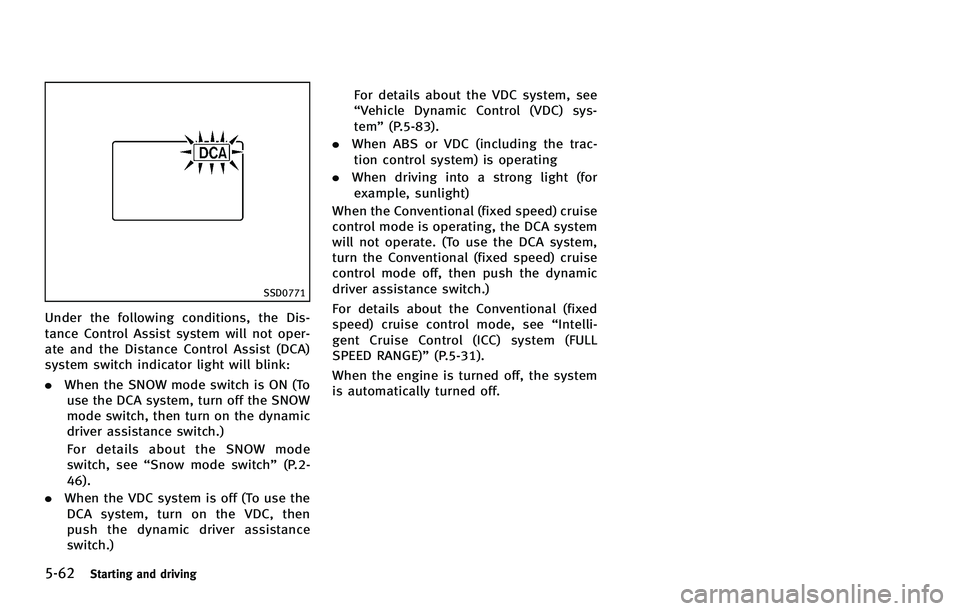 INFINITI FX 2012 Owners Manual 5-62Starting and driving
SSD0771
Under the following conditions, the Dis-
tance Control Assist system will not oper-
ate and the Distance Control Assist (DCA)
system switch indicator light will blink: INFINITI FX 2012 Owners Manual 5-62Starting and driving
SSD0771
Under the following conditions, the Dis-
tance Control Assist system will not oper-
ate and the Distance Control Assist (DCA)
system switch indicator light will blink: