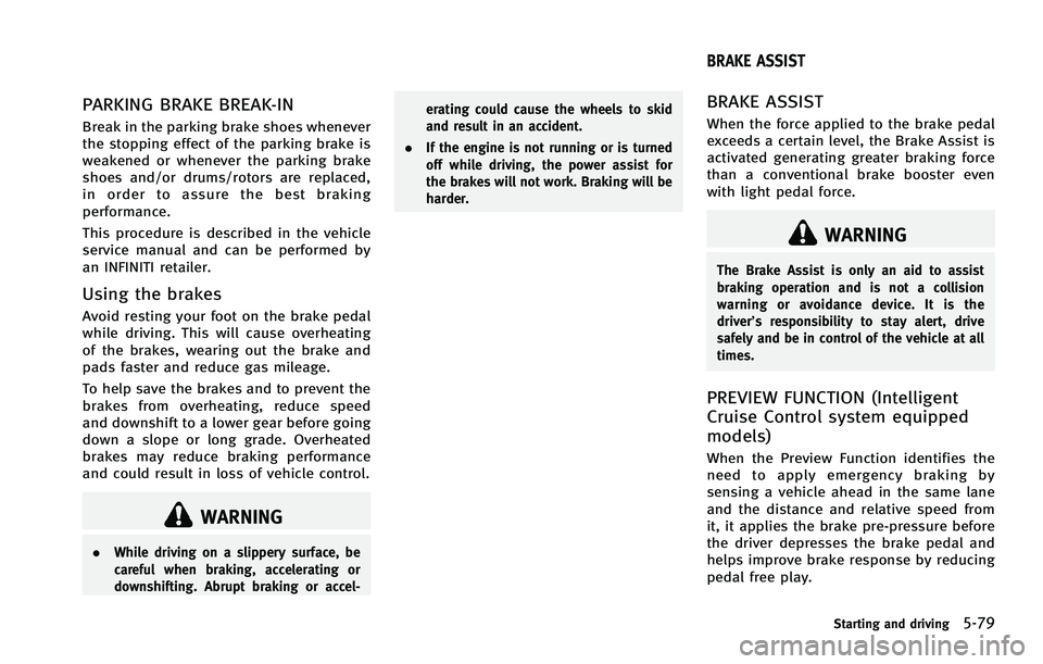 INFINITI FX 2012 Owners Guide PARKING BRAKE BREAK-IN
Break in the parking brake shoes whenever
the stopping effect of the parking brake is
weakened or whenever the parking brake
shoes and/or drums/rotors are replaced,
in order to INFINITI FX 2012 Owners Guide PARKING BRAKE BREAK-IN
Break in the parking brake shoes whenever
the stopping effect of the parking brake is
weakened or whenever the parking brake
shoes and/or drums/rotors are replaced,
in order to