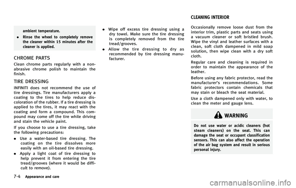 INFINITI FX 2012 Workshop Manual 7-4Appearance and care
ambient temperature.
. Rinse the wheel to completely remove
the cleaner within 15 minutes after the
cleaner is applied.
CHROME PARTS
Clean chrome parts regularly with a non-
abr INFINITI FX 2012 Workshop Manual 7-4Appearance and care
ambient temperature.
. Rinse the wheel to completely remove
the cleaner within 15 minutes after the
cleaner is applied.
CHROME PARTS
Clean chrome parts regularly with a non-
abr