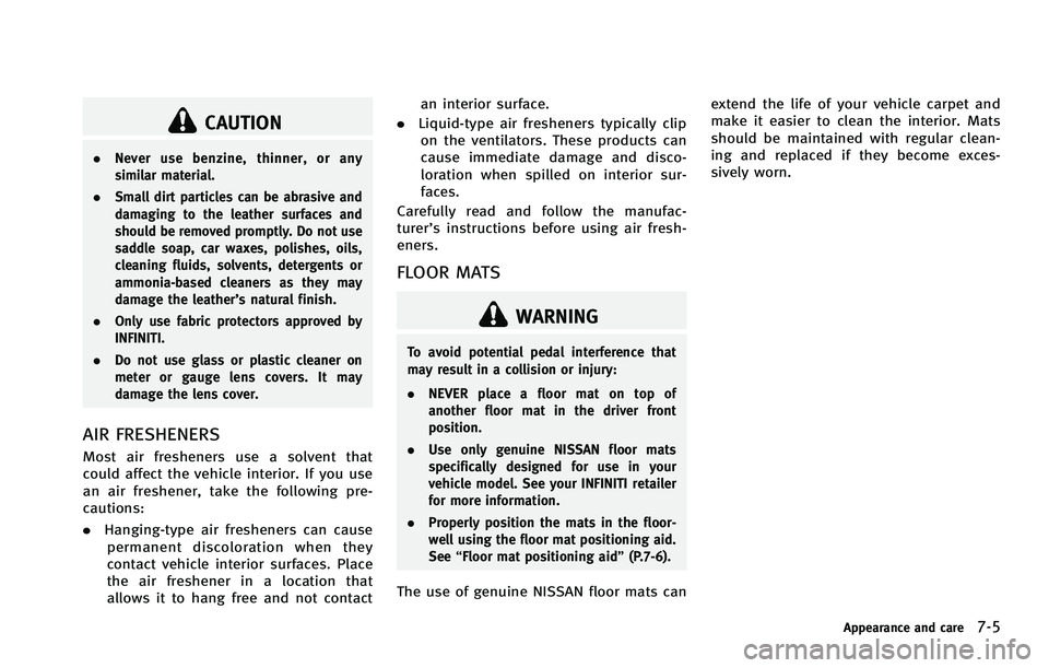 INFINITI FX 2012  Owners Manual CAUTION
.Never use benzine, thinner, or any
similar material.
. Small dirt particles can be abrasive and
damaging to the leather surfaces and
should be removed promptly. Do not use
saddle soap, car wa