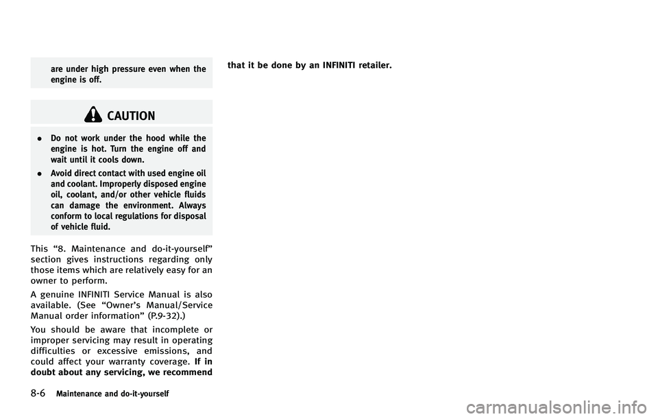 INFINITI FX 2012 Owners Manual 8-6Maintenance and do-it-yourself
are under high pressure even when the
engine is off.
CAUTION
.Do not work under the hood while the
engine is hot. Turn the engine off and
wait until it cools down.
. INFINITI FX 2012 Owners Manual 8-6Maintenance and do-it-yourself
are under high pressure even when the
engine is off.
CAUTION
.Do not work under the hood while the
engine is hot. Turn the engine off and
wait until it cools down.
.