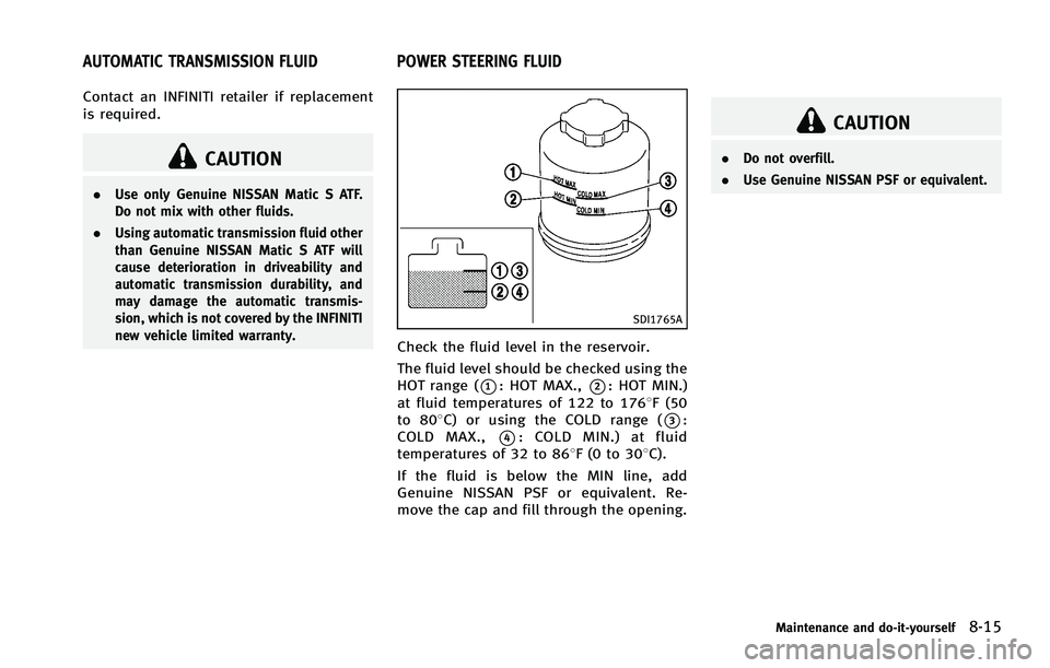 INFINITI FX 2012 Owners Manual Contact an INFINITI retailer if replacement
is required.
CAUTION
.Use only Genuine NISSAN Matic S ATF.
Do not mix with other fluids.
. Using automatic transmission fluid other
than Genuine NISSAN Mati INFINITI FX 2012 Owners Manual Contact an INFINITI retailer if replacement
is required.
CAUTION
.Use only Genuine NISSAN Matic S ATF.
Do not mix with other fluids.
. Using automatic transmission fluid other
than Genuine NISSAN Mati