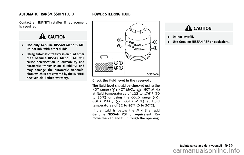 INFINITI FX 2012  Owners Manual Contact an INFINITI retailer if replacement
is required.
CAUTION
.Use only Genuine NISSAN Matic S ATF.
Do not mix with other fluids.
. Using automatic transmission fluid other
than Genuine NISSAN Mati