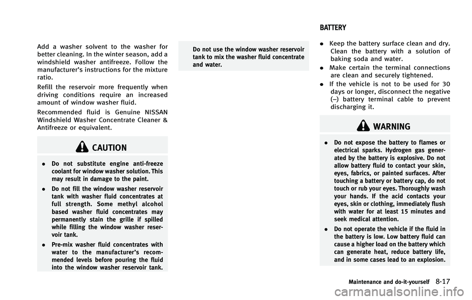 INFINITI FX 2012  Owners Manual Add a washer solvent to the washer for
better cleaning. In the winter season, add a
windshield washer antifreeze. Follow the
manufacturer’s instructions for the mixture
ratio.
Refill the reservoir m