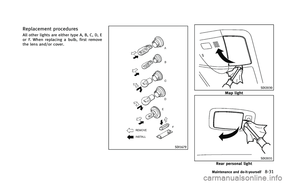 INFINITI FX 2012 Owners Manual Replacement procedures
All other lights are either type A, B, C, D, E
or F. When replacing a bulb, first remove
the lens and/or cover.
SDI1679
SDI2030
Map light
SDI2031
Rear personal light
Maintenance INFINITI FX 2012 Owners Manual Replacement procedures
All other lights are either type A, B, C, D, E
or F. When replacing a bulb, first remove
the lens and/or cover.
SDI1679
SDI2030
Map light
SDI2031
Rear personal light
Maintenance
