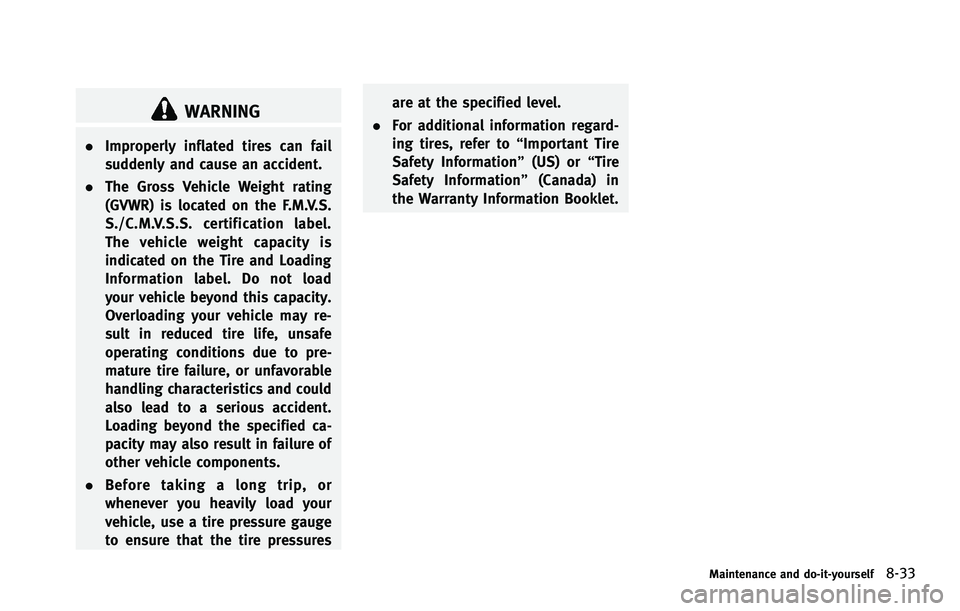 INFINITI FX 2012 Owners Manual WARNING
.Improperly inflated tires can fail
suddenly and cause an accident.
. The Gross Vehicle Weight rating
(GVWR) is located on the F.M.V.S.
S./C.M.V.S.S. certification label.
The vehicle weight ca INFINITI FX 2012 Owners Manual WARNING
.Improperly inflated tires can fail
suddenly and cause an accident.
. The Gross Vehicle Weight rating
(GVWR) is located on the F.M.V.S.
S./C.M.V.S.S. certification label.
The vehicle weight ca