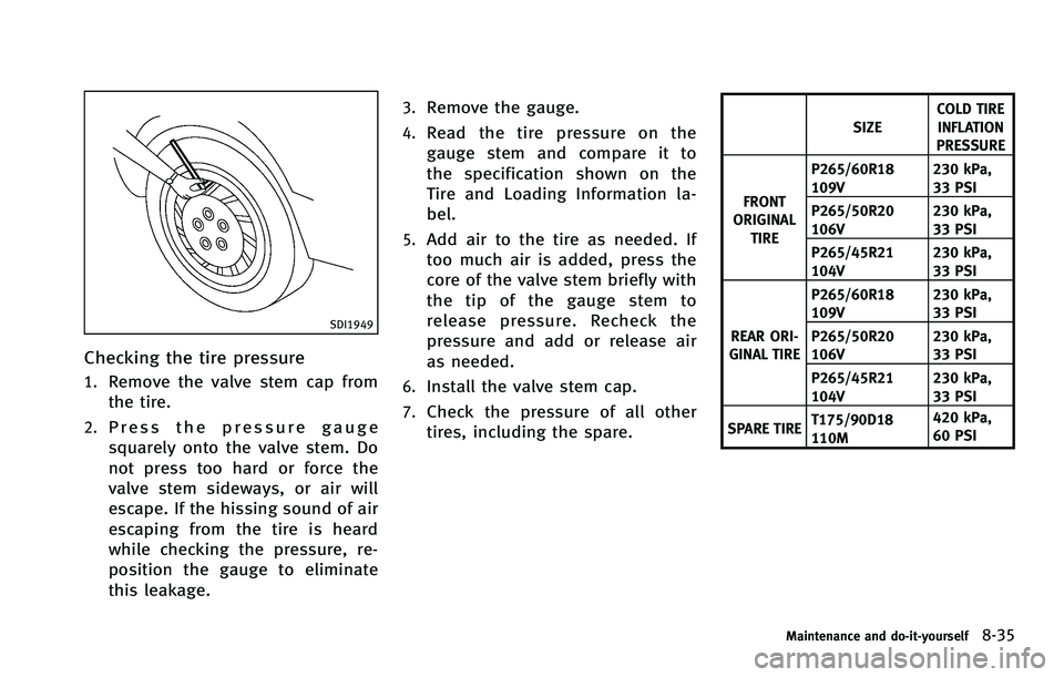 INFINITI FX 2012 Owners Manual SDI1949
Checking the tire pressure
1.Remove the valve stem cap from
the tire.
2.Press the pressure gauge
squarely onto the valve stem. Do
not press too hard or force the
valve stem sideways, or air wi INFINITI FX 2012 Owners Manual SDI1949
Checking the tire pressure
1.Remove the valve stem cap from
the tire.
2.Press the pressure gauge
squarely onto the valve stem. Do
not press too hard or force the
valve stem sideways, or air wi