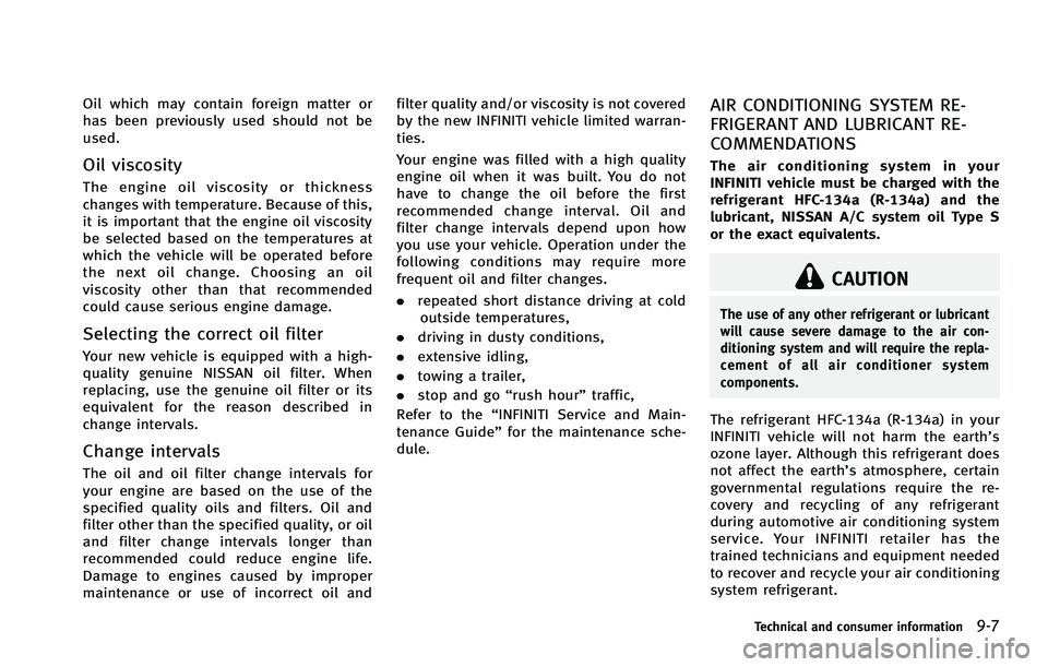 INFINITI FX 2012  Owners Manual Oil which may contain foreign matter or
has been previously used should not be
used.
Oil viscosity
The engine oil viscosity or thickness
changes with temperature. Because of this,
it is important that