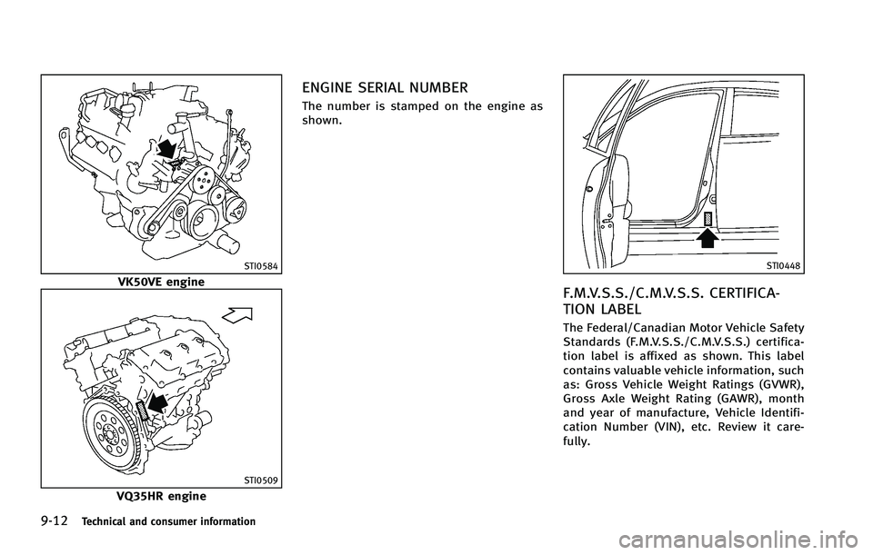 INFINITI FX 2012 Owners Manual 9-12Technical and consumer information
STI0584
VK50VE engine
STI0509
VQ35HR engine
ENGINE SERIAL NUMBER
The number is stamped on the engine as
shown.
STI0448
F.M.V.S.S./C.M.V.S.S. CERTIFICA-
TION LABE INFINITI FX 2012 Owners Manual 9-12Technical and consumer information
STI0584
VK50VE engine
STI0509
VQ35HR engine
ENGINE SERIAL NUMBER
The number is stamped on the engine as
shown.
STI0448
F.M.V.S.S./C.M.V.S.S. CERTIFICA-
TION LABE