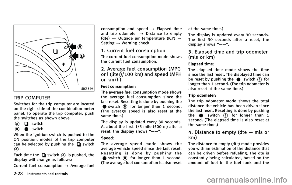 INFINITI FX 2012  Owners Manual 2-28Instruments and controls
SIC3829
TRIP COMPUTER
Switches for the trip computer are located
on the right side of the combination meter
panel. To operate the trip computer, push
the switches as shown