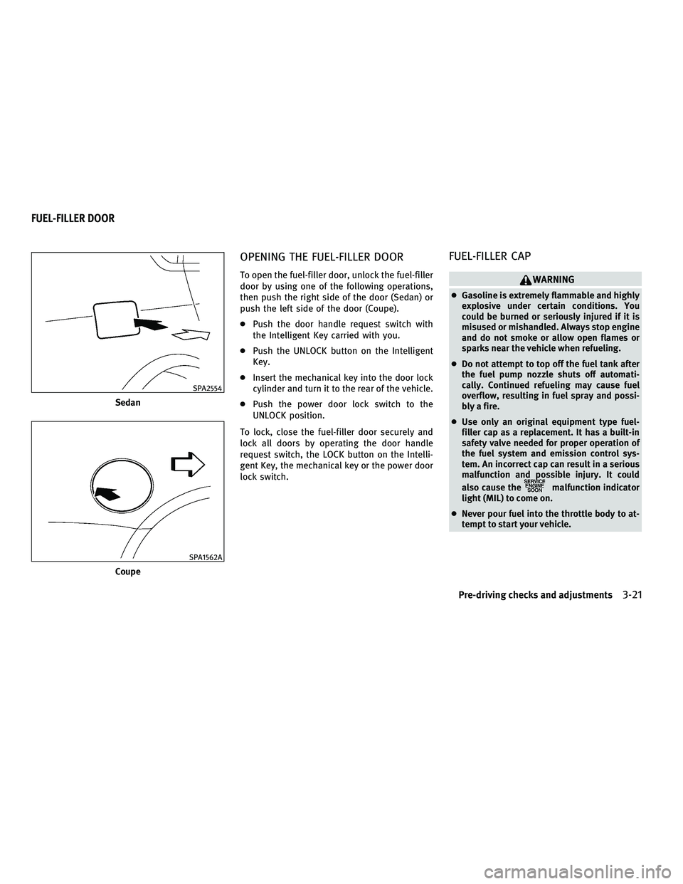 INFINITI G 2010 Owners Guide OPENING THE FUEL-FILLER DOOR
To open the fuel-filler door, unlock the fuel-filler
door by using one of the following operations,
then push the right side of the door (Sedan) or
push the left side of t