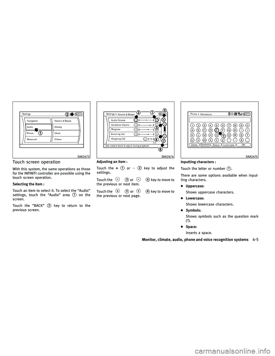 INFINITI G 2010 User Guide Touch screen operation
With this system, the same operations as those
for the INFINITI controller are possible using the
touch screen operation.
Selecting the item :
Touch an item to select it. To sel