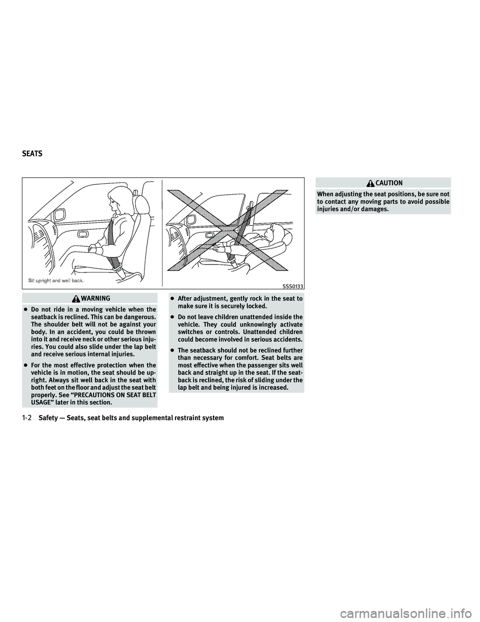 INFINITI G 2010  Owners Manual WARNING
●Do not ride in a moving vehicle when the
seatback is reclined. This can be dangerous.
The shoulder belt will not be against your
body. In an accident, you could be thrown
into it and receiv