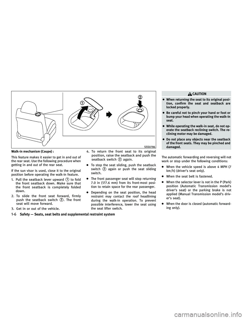 INFINITI G 2010  Owners Manual Walk-in mechanism (Coupe) :
This feature makes it easier to get in and out of
the rear seat. Use the following procedure when
getting in and out of the rear seat.
If the sun visor is used, close it to