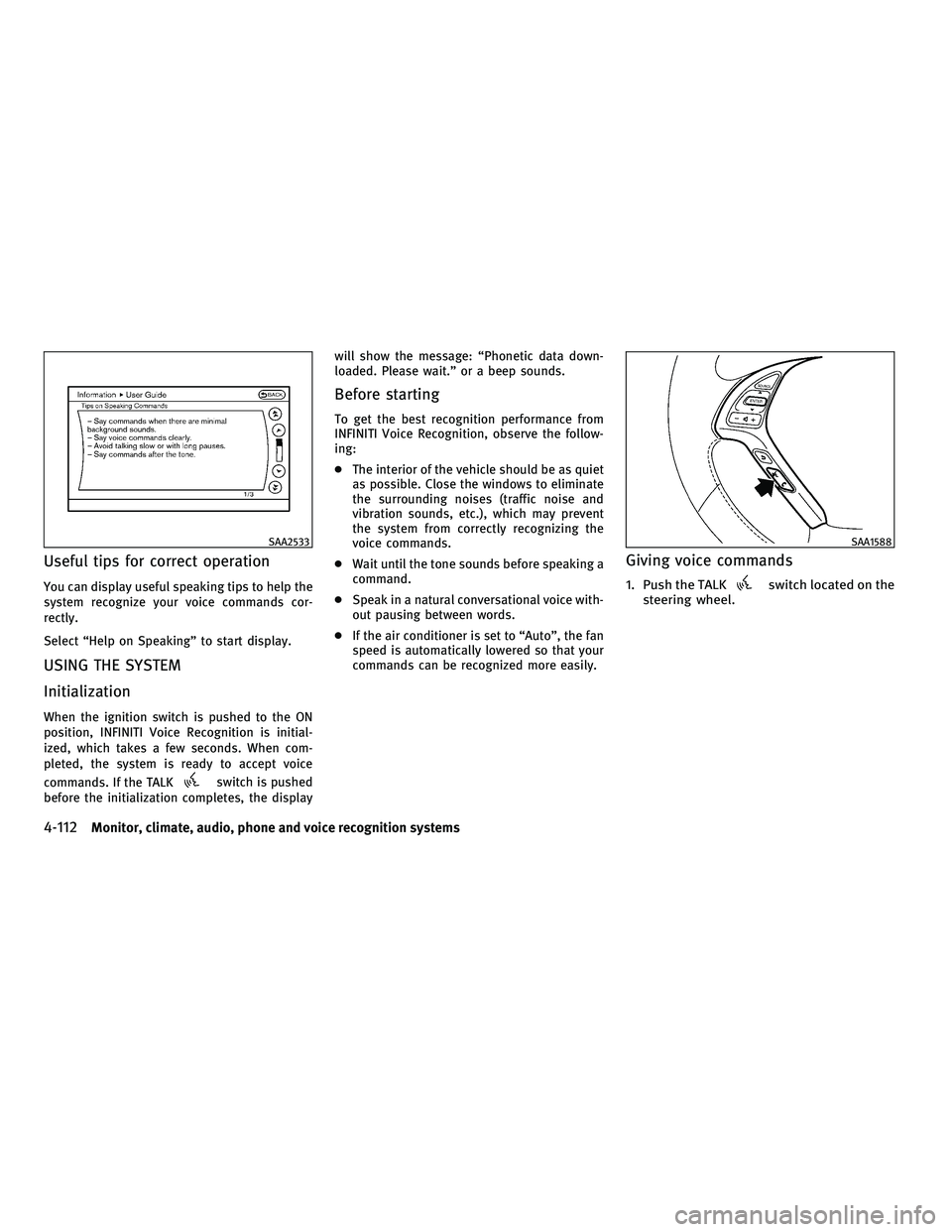 INFINITI G 2010 Service Manual Useful tips for correct operation
You can display useful speaking tips to help the
system recognize your voice commands cor-
rectly.
Select “Help on Speaking” to start display.
USING THE SYSTEM
In