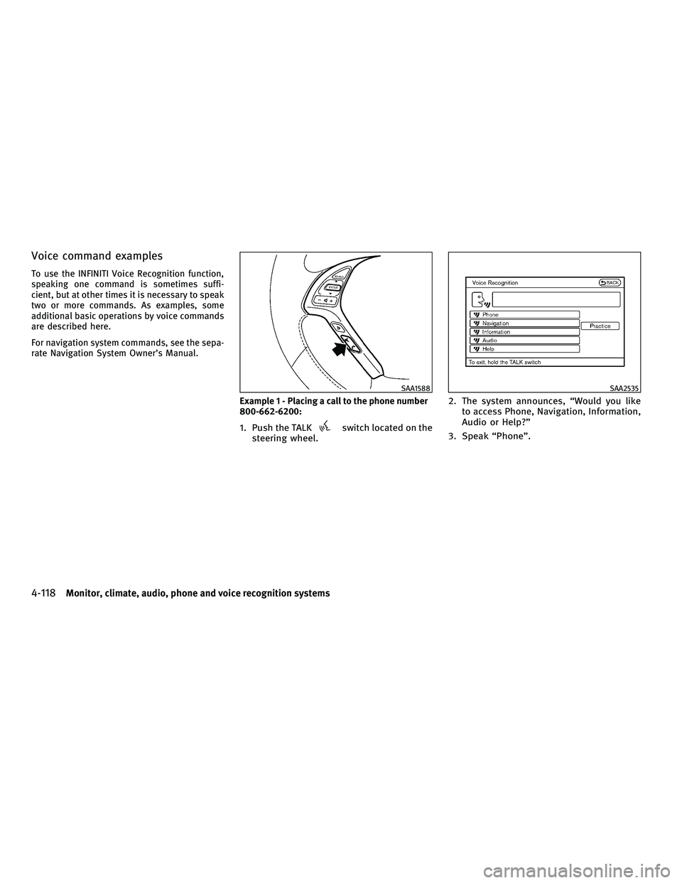 INFINITI G 2010 Service Manual Voice command examples
To use the INFINITI Voice Recognition function,
speaking one command is sometimes suffi-
cient, but at other times it is necessary to speak
two or more commands. As examples, so