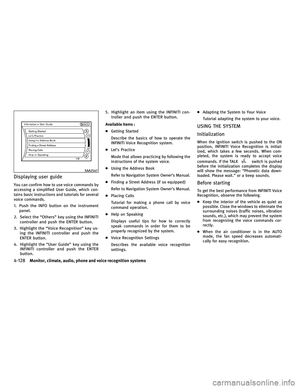 INFINITI G 2010 Manual PDF Displaying user guide
You can confirm how to use voice commands by
accessing a simplified User Guide, which con-
tains basic instructions and tutorials for several
voice commands.
1. Push the INFO but