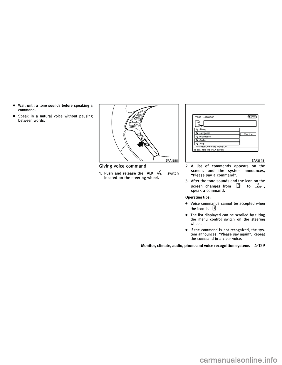 INFINITI G 2010 Service Manual ●Wait until a tone sounds before speaking a
command.
● Speak in a natural voice without pausing
between words.
Giving voice command
1. Push and release the TALKswitch
located on the steering wheel