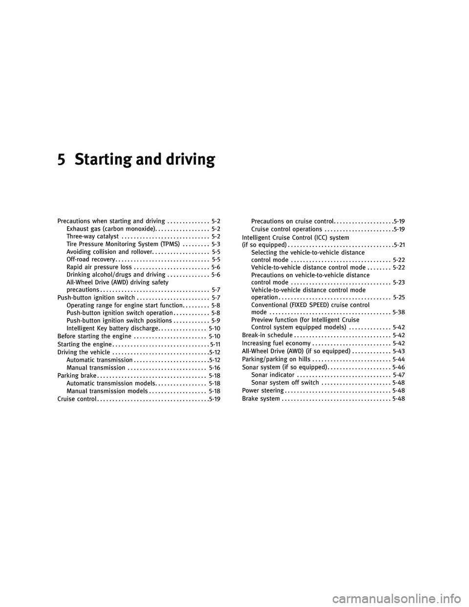 INFINITI G 2010 Service Manual 5 Starting and driving
Precautions when starting and driving.............. 5-2
Exhaust gas (carbon monoxide) .................. 5-2
Three-way catalyst ............................. 5-2
Tire Pressure M