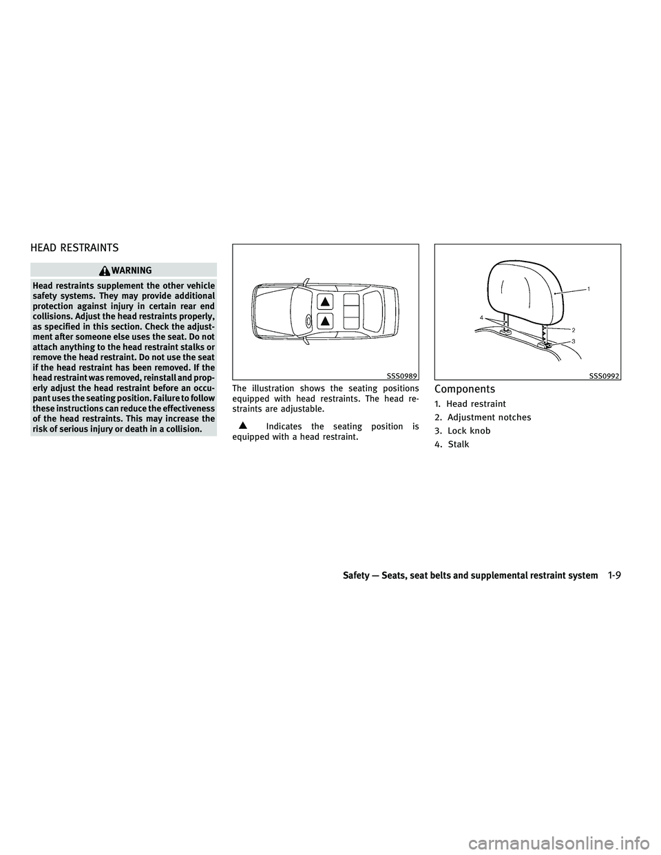 INFINITI G 2010 Owners Guide HEAD RESTRAINTS
WARNING
Head restraints supplement the other vehicle
safety systems. They may provide additional
protection against injury in certain rear end
collisions. Adjust the head restraints pr