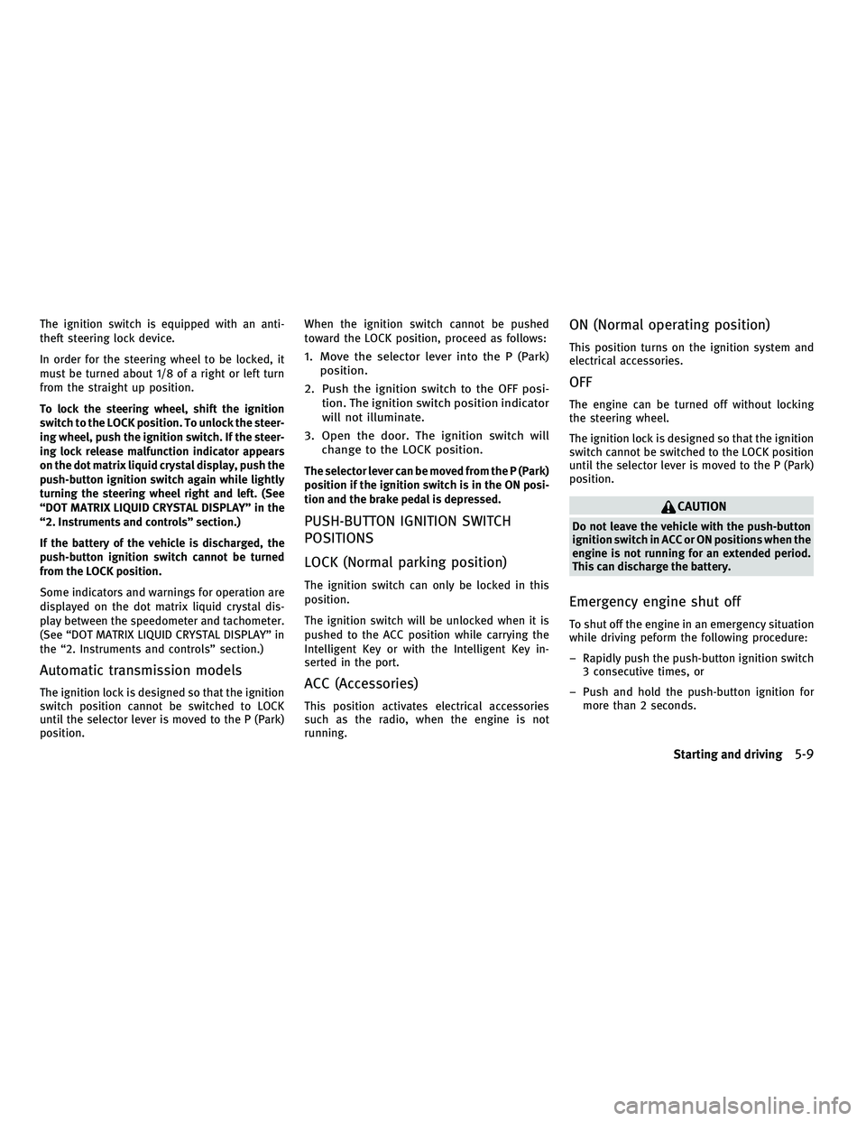 INFINITI G 2010  Owners Manual The ignition switch is equipped with an anti-
theft steering lock device.
In order for the steering wheel to be locked, it
must be turned about 1/8 of a right or left turn
from the straight up positio