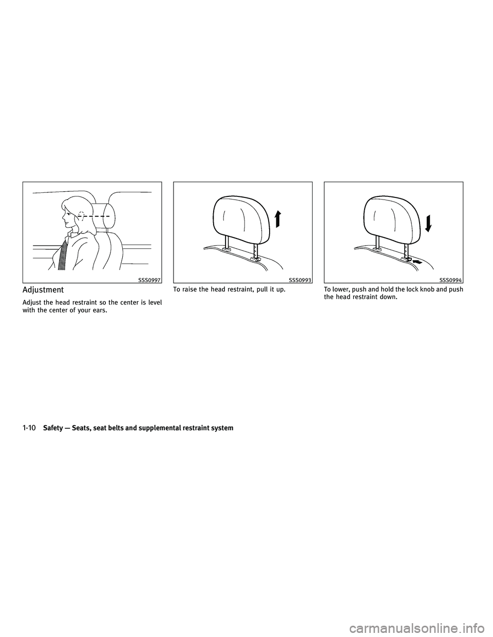 INFINITI G 2010 Owners Guide Adjustment
Adjust the head restraint so the center is level
with the center of your ears.To raise the head restraint, pull it up.
To lower, push and hold the lock knob and push
the head restraint down